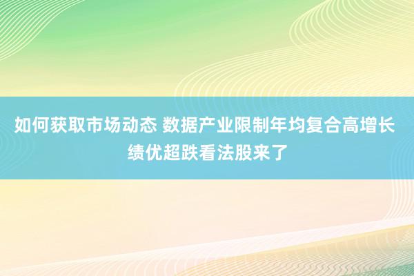 如何获取市场动态 数据产业限制年均复合高增长 绩优超跌看法股来了