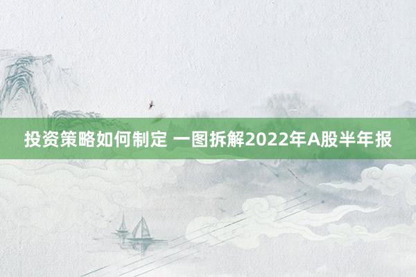 投资策略如何制定 一图拆解2022年A股半年报