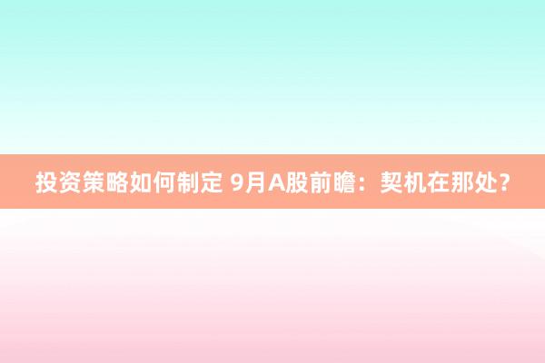 投资策略如何制定 9月A股前瞻：契机在那处？