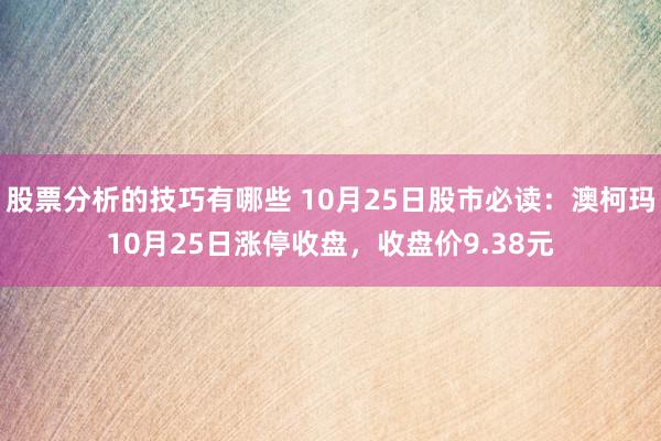 股票分析的技巧有哪些 10月25日股市必读：澳柯玛10月25日涨停收盘，收盘价9.38元