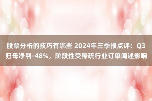 股票分析的技巧有哪些 2024年三季报点评：Q3归母净利-48%，阶段性受稀疏行业订单阐述影响