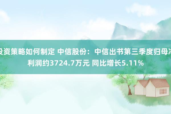 投资策略如何制定 中信股份：中信出书第三季度归母净利润约3724.7万元 同比增长5.11%