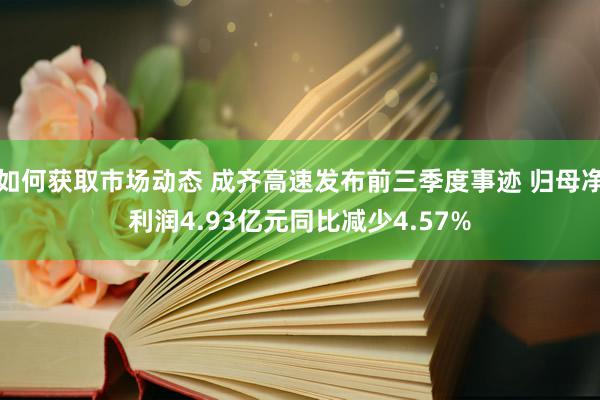 如何获取市场动态 成齐高速发布前三季度事迹 归母净利润4.93亿元同比减少4.57%