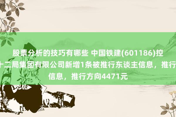 股票分析的技巧有哪些 中国铁建(601186)控股的中铁二十二局集团有限公司新增1条被推行东谈主信息，推行方向4471元