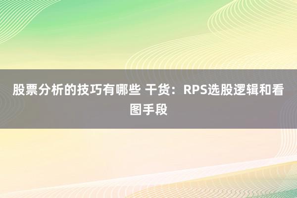 股票分析的技巧有哪些 干货：RPS选股逻辑和看图手段