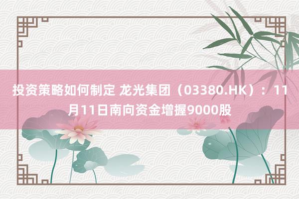 投资策略如何制定 龙光集团（03380.HK）：11月11日南向资金增握9000股