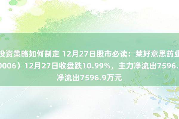 投资策略如何制定 12月27日股市必读：莱好意思药业（300006）12月27日收盘跌10.99%，主力净流出7596.9万元