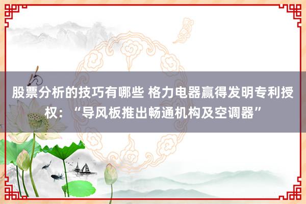 股票分析的技巧有哪些 格力电器赢得发明专利授权：“导风板推出畅通机构及空调器”