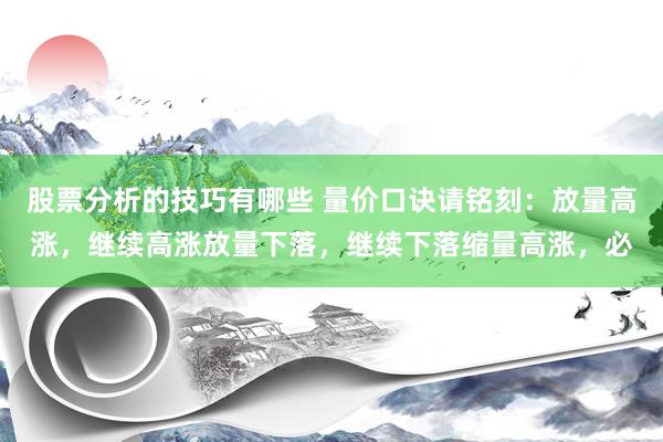 股票分析的技巧有哪些 量价口诀请铭刻：放量高涨，继续高涨放量下落，继续下落缩量高涨，必