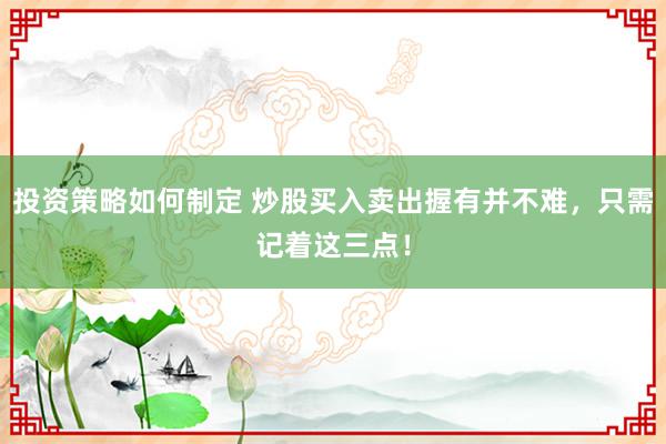 投资策略如何制定 炒股买入卖出握有并不难，只需记着这三点！