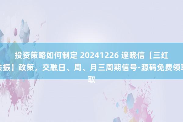 投资策略如何制定 20241226 邃晓信【三红共振】政策，交融日、周、月三周期信号-源码免费领取