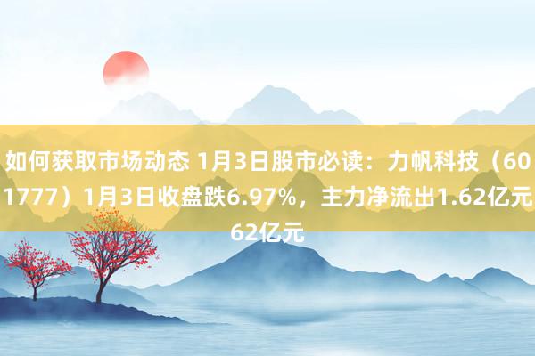 如何获取市场动态 1月3日股市必读：力帆科技（601777）1月3日收盘跌6.97%，主力净流出1.62亿元