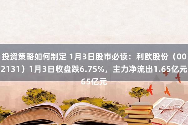 投资策略如何制定 1月3日股市必读：利欧股份（002131）1月3日收盘跌6.75%，主力净流出1.65亿元