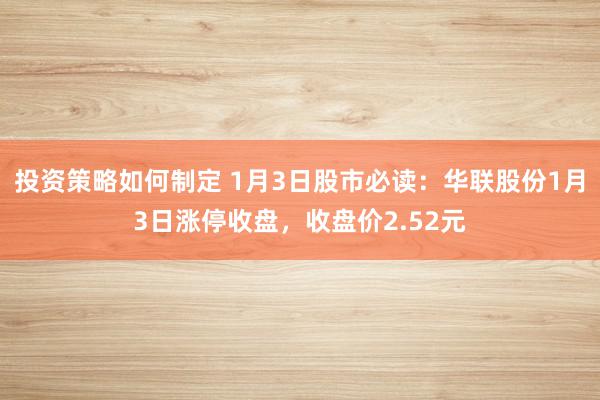 投资策略如何制定 1月3日股市必读：华联股份1月3日涨停收盘，收盘价2.52元