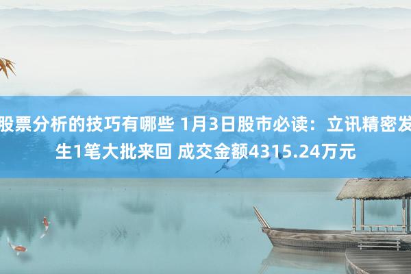 股票分析的技巧有哪些 1月3日股市必读：立讯精密发生1笔大批来回 成交金额4315.24万元