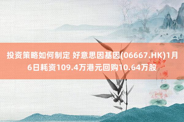 投资策略如何制定 好意思因基因(06667.HK)1月6日耗资109.4万港元回购10.64万股