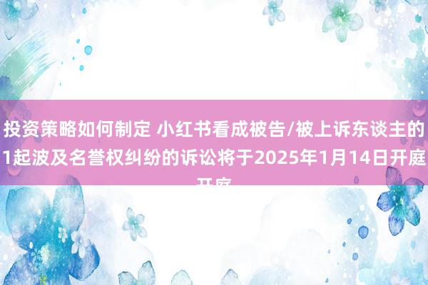 投资策略如何制定 小红书看成被告/被上诉东谈主的1起波及名誉权纠纷的诉讼将于2025年1月14日开庭