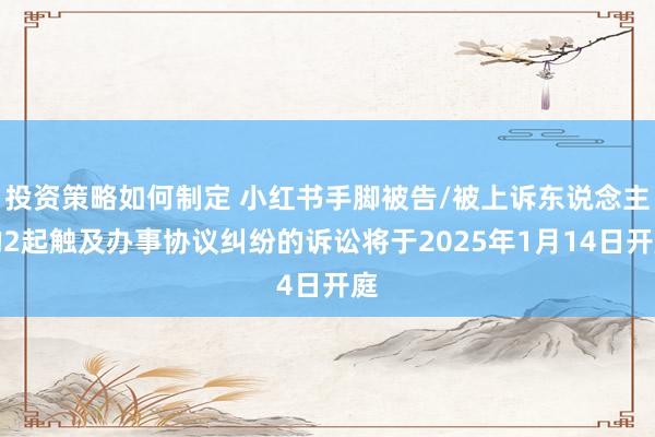 投资策略如何制定 小红书手脚被告/被上诉东说念主的2起触及办事协议纠纷的诉讼将于2025年1月14日开庭