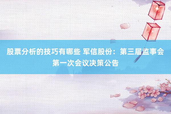 股票分析的技巧有哪些 军信股份：第三届监事会第一次会议决策公告