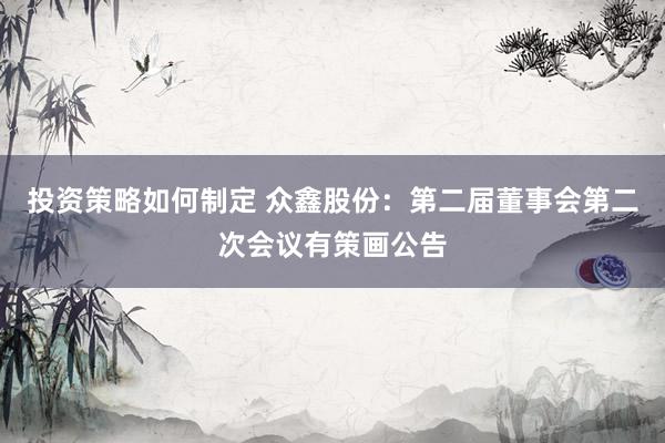 投资策略如何制定 众鑫股份：第二届董事会第二次会议有策画公告