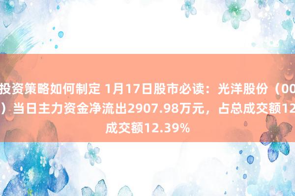 投资策略如何制定 1月17日股市必读：光洋股份（002708）当日主力资金净流出2907.98万元，占总成交额12.39%