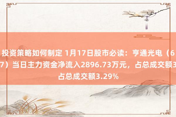 投资策略如何制定 1月17日股市必读：亨通光电（600487）当日主力资金净流入2896.73万元，占总成交额3.29%