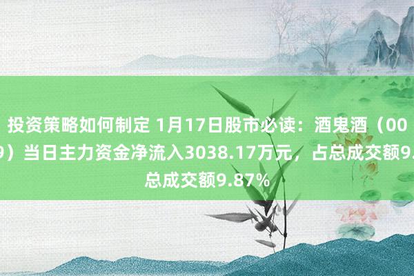 投资策略如何制定 1月17日股市必读：酒鬼酒（000799）当日主力资金净流入3038.17万元，占总成交额9.87%