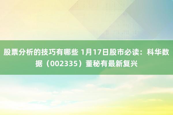 股票分析的技巧有哪些 1月17日股市必读：科华数据（002335）董秘有最新复兴