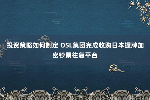 投资策略如何制定 OSL集团完成收购日本握牌加密钞票往复平台