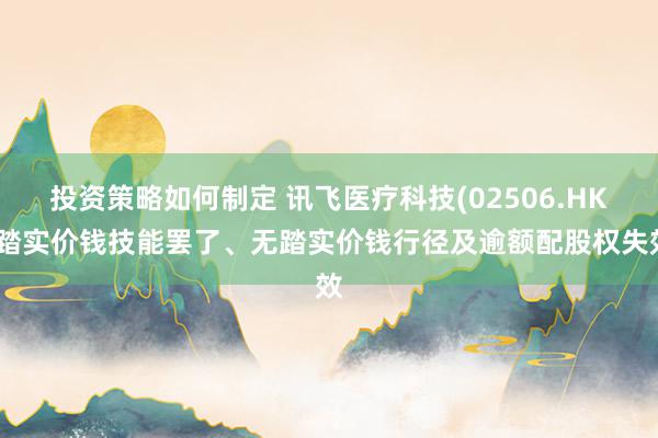 投资策略如何制定 讯飞医疗科技(02506.HK)踏实价钱技能罢了、无踏实价钱行径及逾额配股权失效