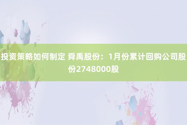 投资策略如何制定 舜禹股份：1月份累计回购公司股份2748000股