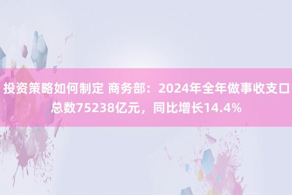 投资策略如何制定 商务部：2024年全年做事收支口总数75238亿元，同比增长14.4%