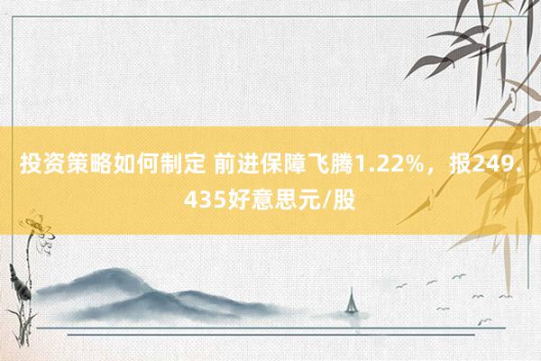 投资策略如何制定 前进保障飞腾1.22%，报249.435好意思元/股