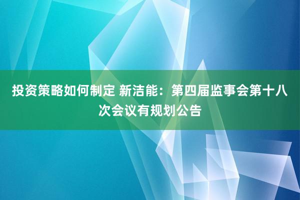 投资策略如何制定 新洁能：第四届监事会第十八次会议有规划公告