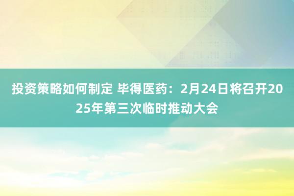 投资策略如何制定 毕得医药：2月24日将召开2025年第三次临时推动大会