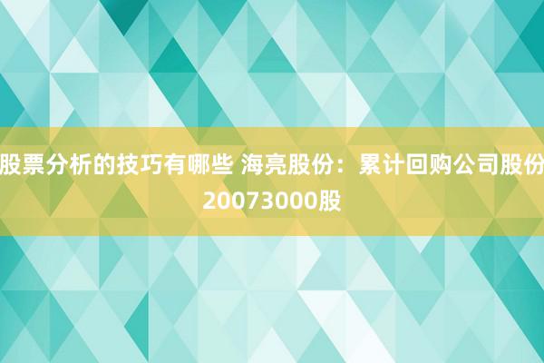 股票分析的技巧有哪些 海亮股份：累计回购公司股份20073000股