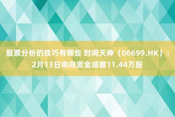 股票分析的技巧有哪些 时间天神（06699.HK）：2月13日南向资金减握11.44万股