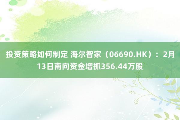 投资策略如何制定 海尔智家（06690.HK）：2月13日南向资金增抓356.44万股