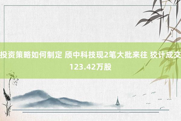 投资策略如何制定 颀中科技现2笔大批来往 狡计成交123.42万股