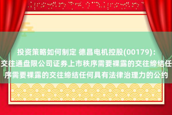 投资策略如何制定 德昌电机控股(00179)：尚未就任何说明香港辘集交往通盘限公司证券上市秩序需要裸露的交往缔结任何具有法律治理力的公约