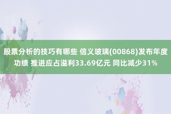 股票分析的技巧有哪些 信义玻璃(00868)发布年度功绩 推进应占溢利33.69亿元 同比减少31%