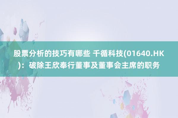 股票分析的技巧有哪些 千循科技(01640.HK)：破除王欣奉行董事及董事会主席的职务