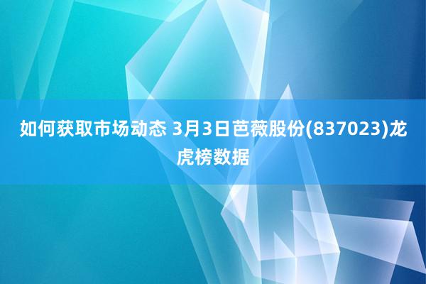 如何获取市场动态 3月3日芭薇股份(837023)龙虎榜数据