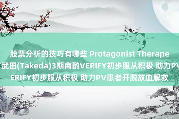 股票分析的技巧有哪些 Protagonist Therapeutics(PTGX.US)与武田(Takeda)3期商酌VERIFY初步服从积极 助力PV患者开脱放血解救