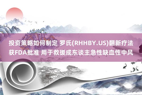 投资策略如何制定 罗氏(RHHBY.US)翻新疗法获FDA批准 用于救援成东谈主急性缺血性中风