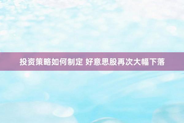 投资策略如何制定 好意思股再次大幅下落