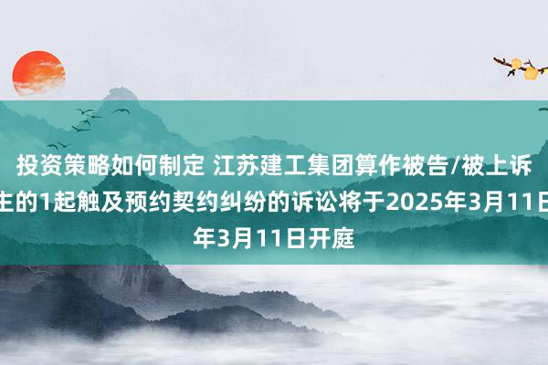 投资策略如何制定 江苏建工集团算作被告/被上诉东谈主的1起触及预约契约纠纷的诉讼将于2025年3月11日开庭