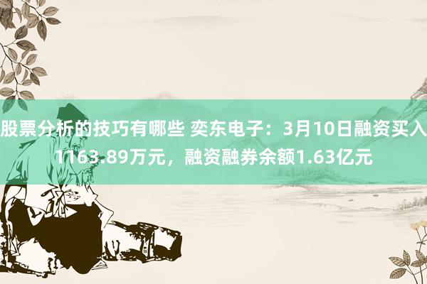 股票分析的技巧有哪些 奕东电子：3月10日融资买入1163.89万元，融资融券余额1.63亿元