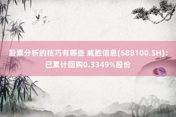 股票分析的技巧有哪些 威胜信息(688100.SH)：已累计回购0.3349%股份