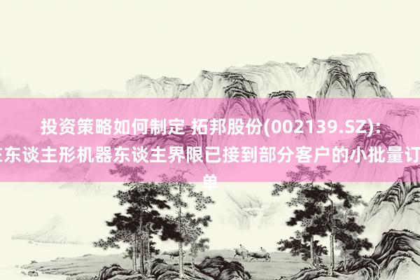 投资策略如何制定 拓邦股份(002139.SZ): 在东谈主形机器东谈主界限已接到部分客户的小批量订单